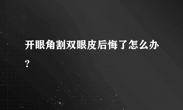 开眼角割双眼皮后悔了怎么办？