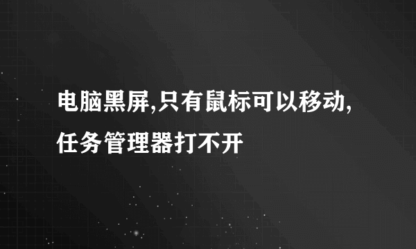 电脑黑屏,只有鼠标可以移动,任务管理器打不开