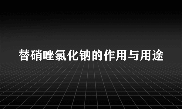 替硝唑氯化钠的作用与用途