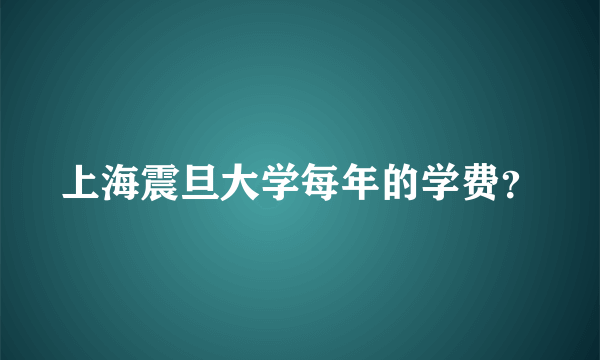 上海震旦大学每年的学费？