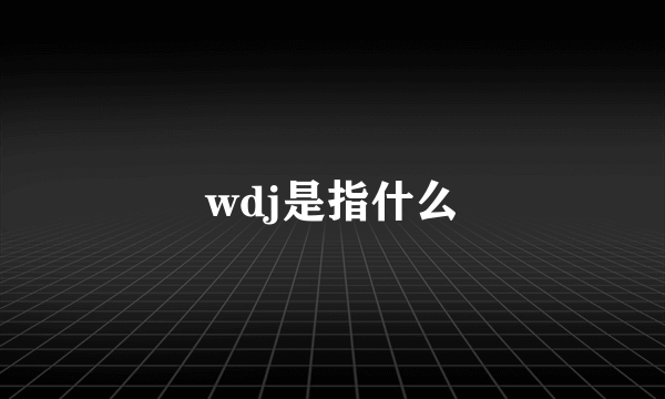 wdj是指什么