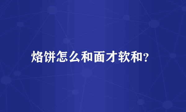 烙饼怎么和面才软和？