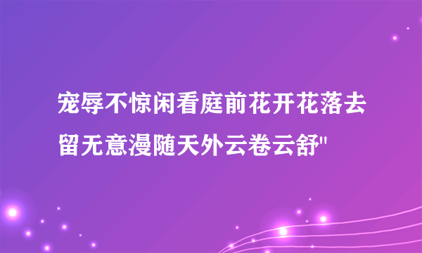 宠辱不惊闲看庭前花开花落去留无意漫随天外云卷云舒