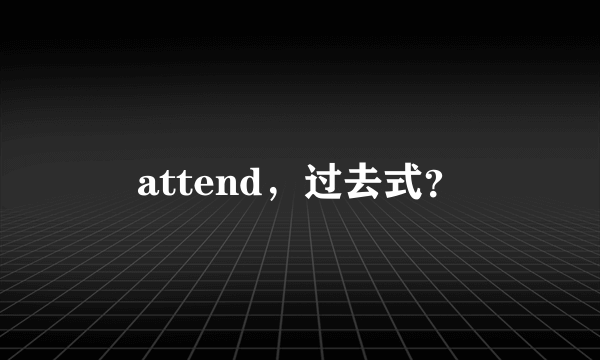 attend，过去式？