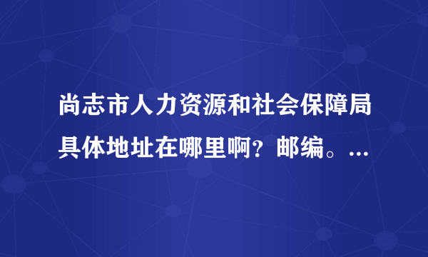 尚志市人力资源和社会保障局具体地址在哪里啊？邮编。。门牌号什么的。电话