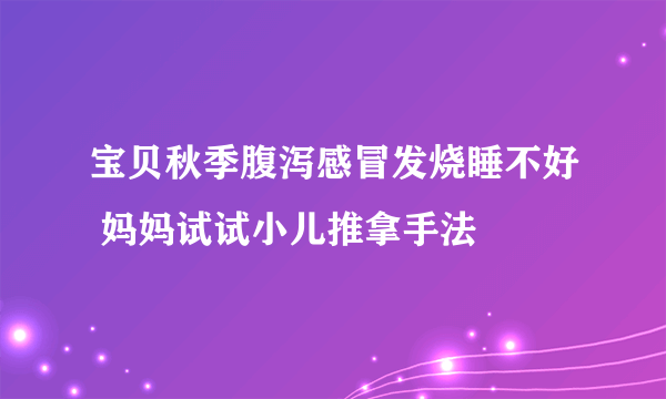 宝贝秋季腹泻感冒发烧睡不好 妈妈试试小儿推拿手法