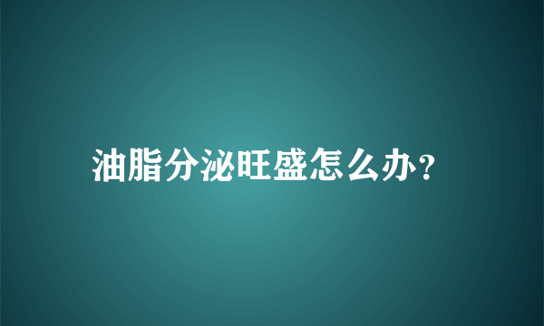 油脂分泌旺盛怎么办？