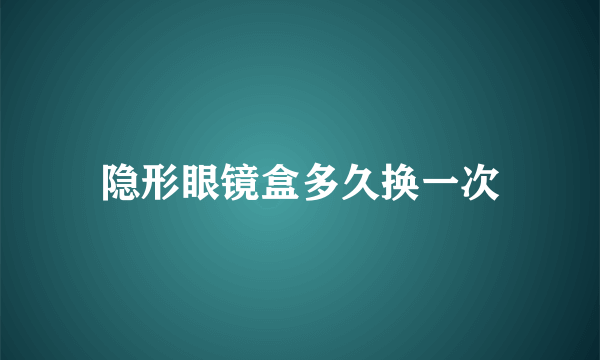 隐形眼镜盒多久换一次