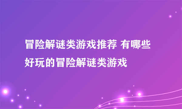 冒险解谜类游戏推荐 有哪些好玩的冒险解谜类游戏