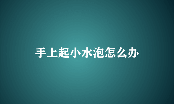 手上起小水泡怎么办