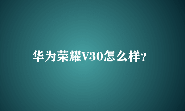 华为荣耀V30怎么样？