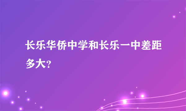 长乐华侨中学和长乐一中差距多大？