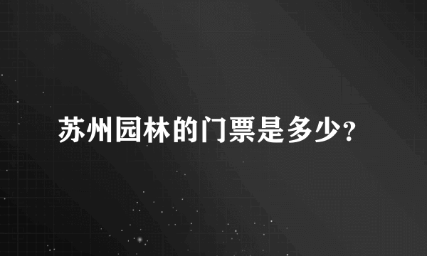 苏州园林的门票是多少？