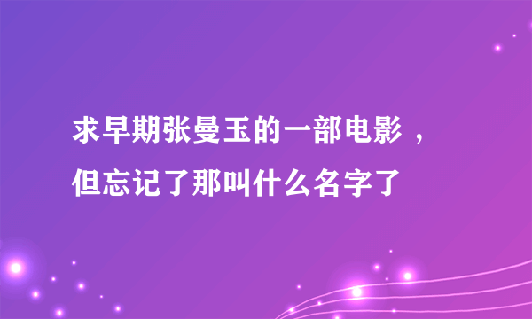 求早期张曼玉的一部电影 ，但忘记了那叫什么名字了