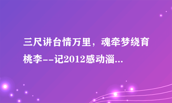 三尺讲台情万里，魂牵梦绕育桃李--记2012感动淄博年度人物评选候选人高青三中教师(师德师恩)