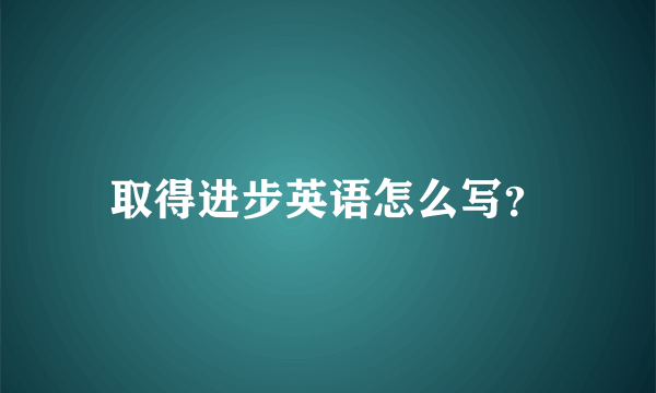 取得进步英语怎么写？