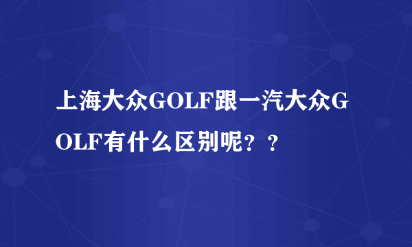 上海大众GOLF跟一汽大众GOLF有什么区别呢？？