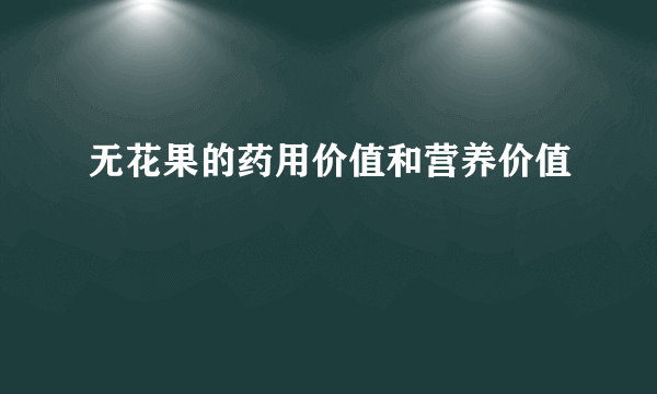 无花果的药用价值和营养价值