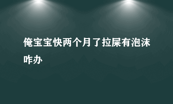 俺宝宝快两个月了拉屎有泡沫咋办