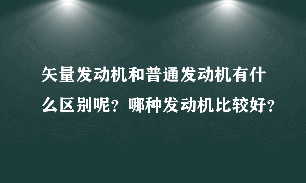 矢量发动机和普通发动机有什么区别呢？哪种发动机比较好？