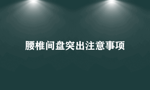 腰椎间盘突出注意事项