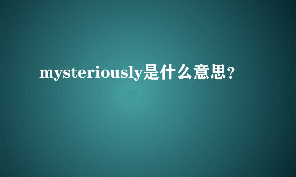 mysteriously是什么意思？