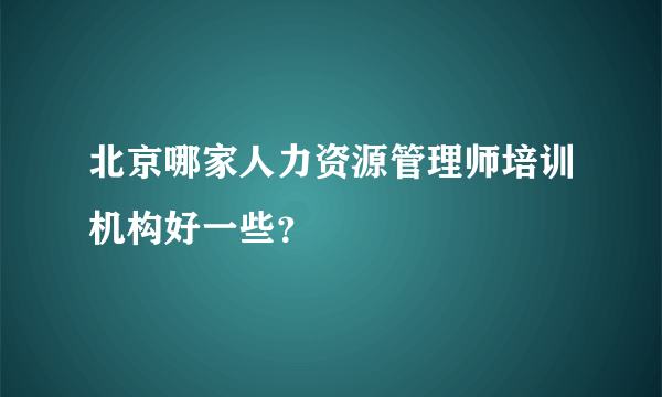 北京哪家人力资源管理师培训机构好一些？