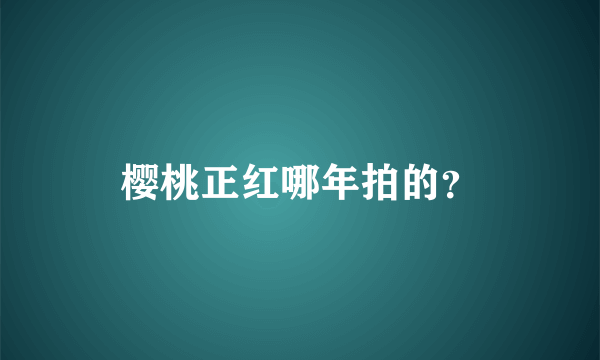 樱桃正红哪年拍的？