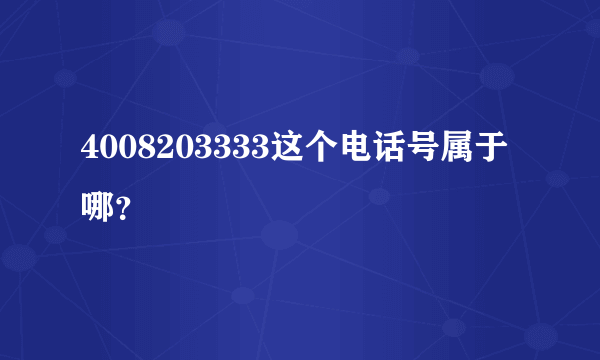 4008203333这个电话号属于哪？