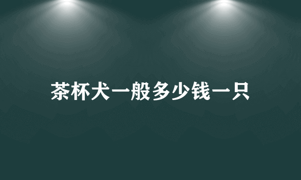 茶杯犬一般多少钱一只