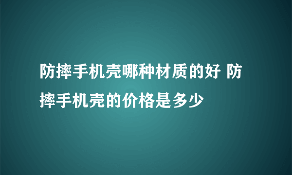 防摔手机壳哪种材质的好 防摔手机壳的价格是多少