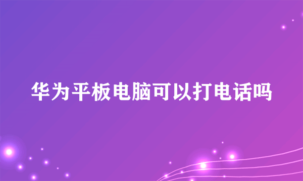 华为平板电脑可以打电话吗