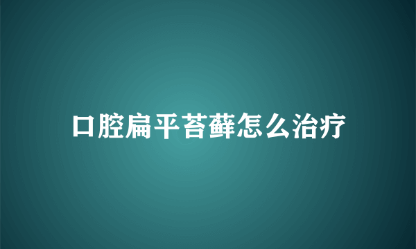 口腔扁平苔藓怎么治疗