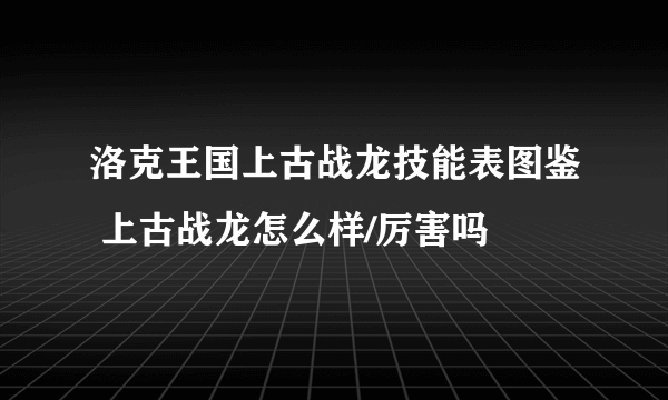 洛克王国上古战龙技能表图鉴 上古战龙怎么样/厉害吗