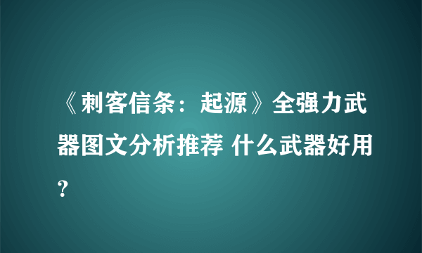 《刺客信条：起源》全强力武器图文分析推荐 什么武器好用？