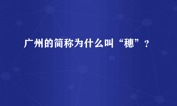 广州的简称为什么叫“穗”？