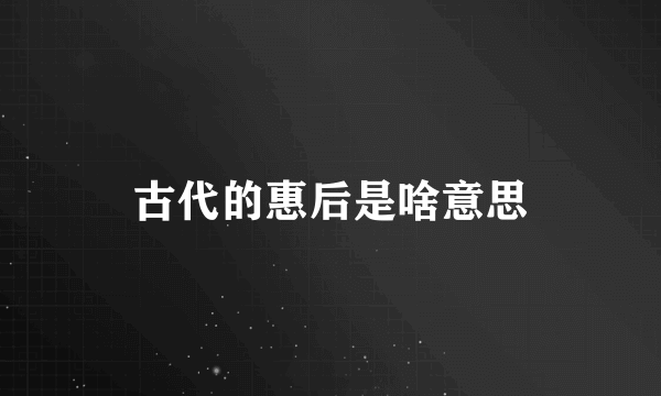 古代的惠后是啥意思