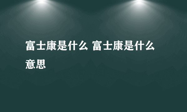 富士康是什么 富士康是什么意思