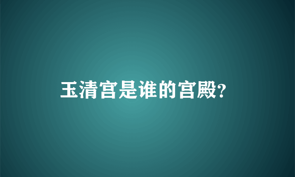 玉清宫是谁的宫殿？