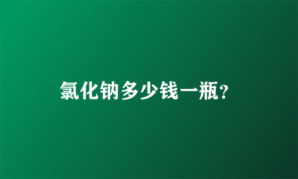 氯化钠多少钱一瓶？