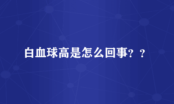 白血球高是怎么回事？？