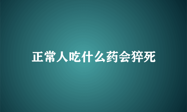 正常人吃什么药会猝死