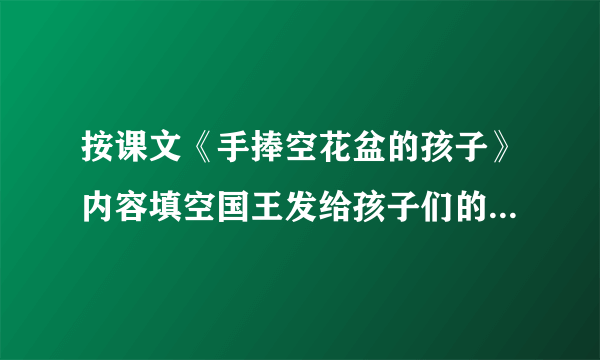 按课文《手捧空花盆的孩子》内容填空国王发给孩子们的花种都是   了的，这样的种子是不能培育出美丽的   的。雄日十分   地培育花种。在规定的日子里，其他的孩子都端着鲜花盆去见国王，但没被国王选中。而雄日手捧    ， 却被国王选作继承人。这是因为雄日做人   。