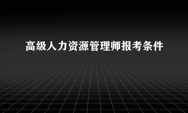 高级人力资源管理师报考条件