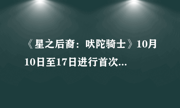 《星之后裔：吠陀骑士》10月10日至17日进行首次Beta测试