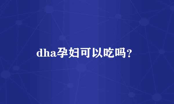 dha孕妇可以吃吗？