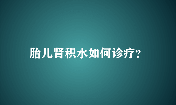 胎儿肾积水如何诊疗？