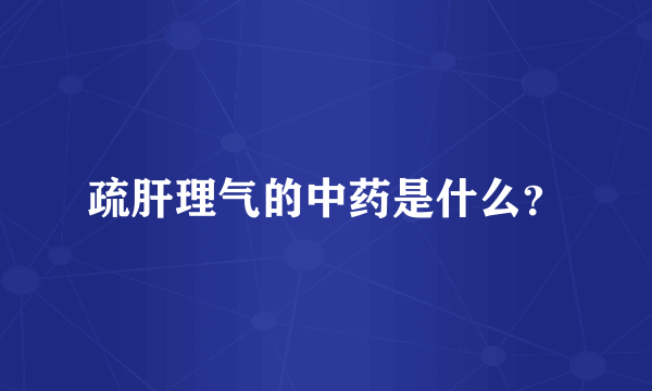 疏肝理气的中药是什么？