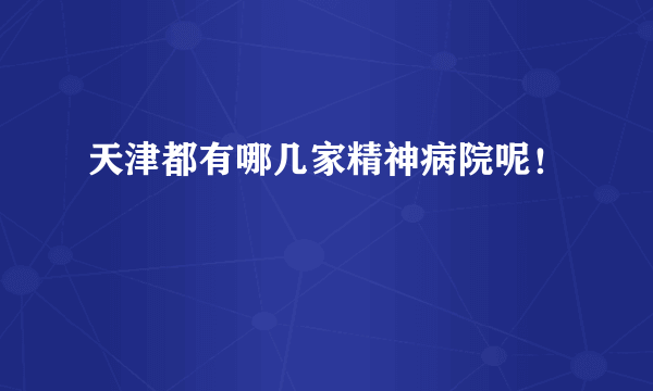 天津都有哪几家精神病院呢！