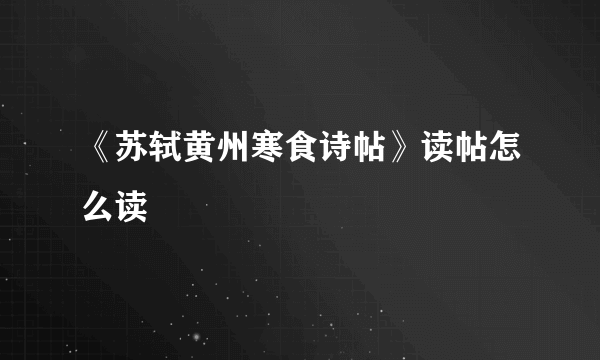 《苏轼黄州寒食诗帖》读帖怎么读